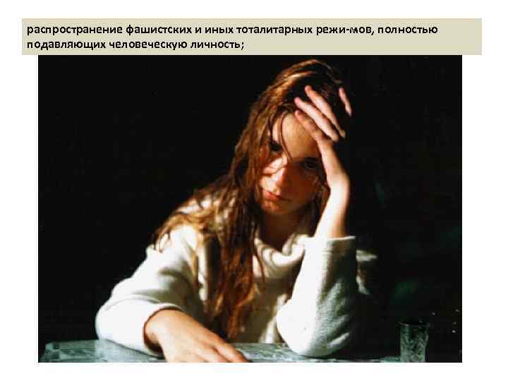 распространение фашистских и иных тоталитарных режи мов, полностью подавляющих человеческую личность; 