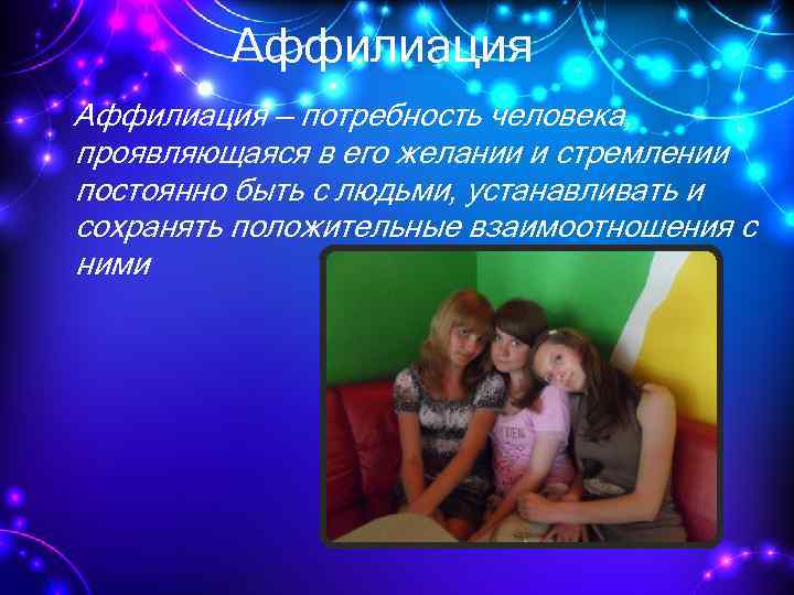Аффилиация — потребность человека, проявляющаяся в его желании и стремлении постоянно быть с людьми,