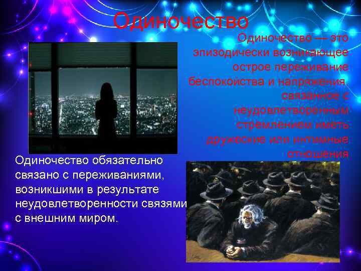 Одиночество обязательно связано с переживаниями, возникшими в результате неудовлетворенности связями с внешним миром. Одиночество