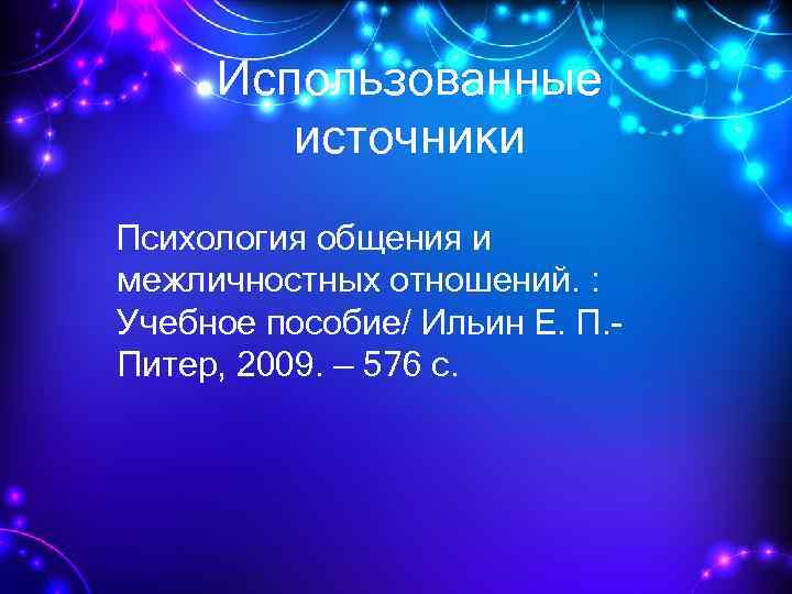 Использованные источники Психология общения и межличностных отношений. : Учебное пособие/ Ильин Е. П. Питер,