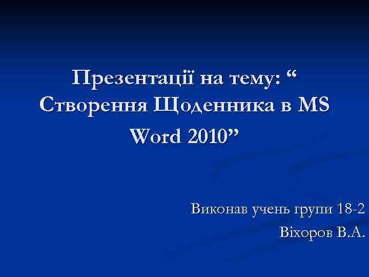 Презентації на тему: “ Створення Щоденника в MS Word 2010” Виконав учень групи 18