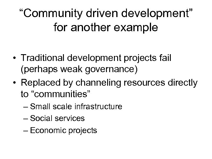 “Community driven development” for another example • Traditional development projects fail (perhaps weak governance)