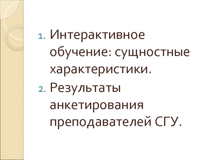Интерактивное обучение: сущностные характеристики. 2. Результаты анкетирования преподавателей СГУ. 1. 