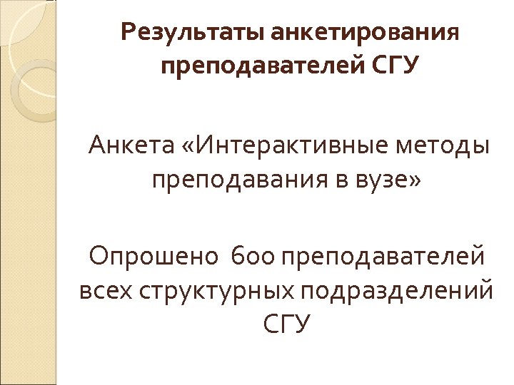 Результаты анкетирования преподавателей СГУ Анкета «Интерактивные методы преподавания в вузе» Опрошено 600 преподавателей всех