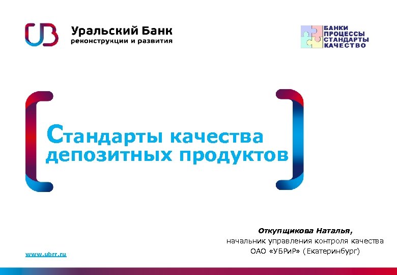 Стандарты качества депозитных продуктов www. ubrr. ru Откупщикова Наталья, начальник управления контроля качества ОАО