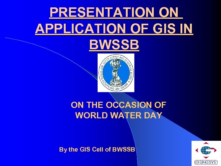 PRESENTATION ON APPLICATION OF GIS IN BWSSB ON THE OCCASION OF WORLD WATER DAY