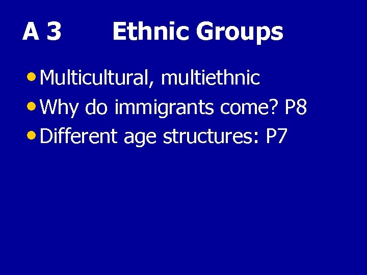 A 3 Ethnic Groups • Multicultural, multiethnic • Why do immigrants come? P 8