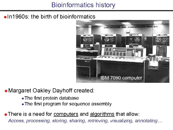 Bioinformatics history In 1960 s: the birth of bioinformatics IBM 7090 computer Margaret Oakley