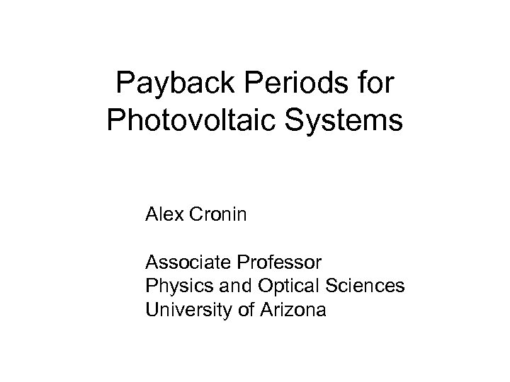 Payback Periods for Photovoltaic Systems Alex Cronin Associate Professor Physics and Optical Sciences University