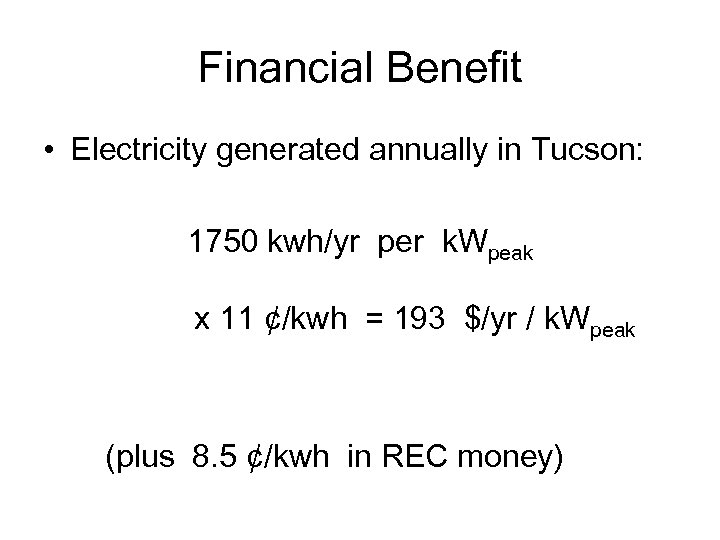 Financial Benefit • Electricity generated annually in Tucson: 1750 kwh/yr per k. Wpeak x