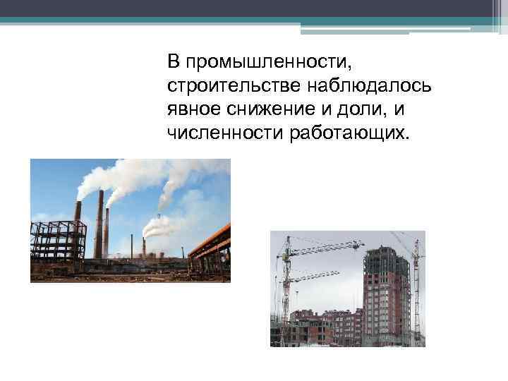 В промышленности, строительстве наблюдалось явное снижение и доли, и численности работающих. 