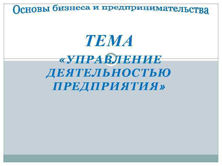 ТЕМА «УПРАВЛЕНИЕ ДЕЯТЕЛЬНОСТЬЮ ПРЕДПРИЯТИЯ» 