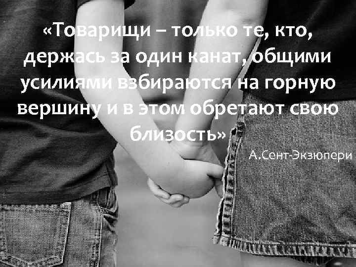  «Товарищи – только те, кто, держась за один канат, общими усилиями взбираются на