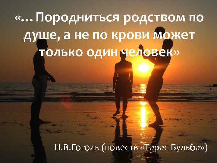  «…Породниться родством по душе, а не по крови может только один человек» Н.