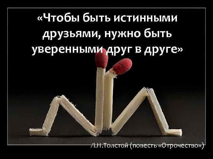  «Чтобы быть истинными друзьями, нужно быть уверенными друг в друге» Л. Н. Толстой