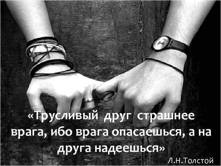  «Трусливый друг страшнее врага, ибо врага опасаешься, а на друга надеешься» Л. Н.