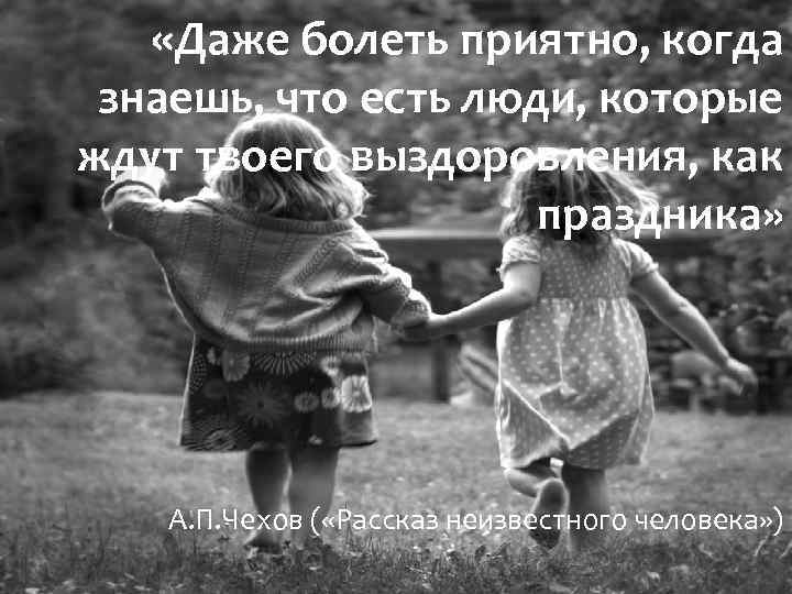  «Даже болеть приятно, когда знаешь, что есть люди, которые ждут твоего выздоровления, как