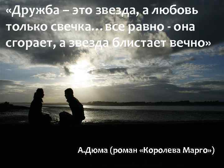  «Дружба – это звезда, а любовь только свечка…все равно - она сгорает, а