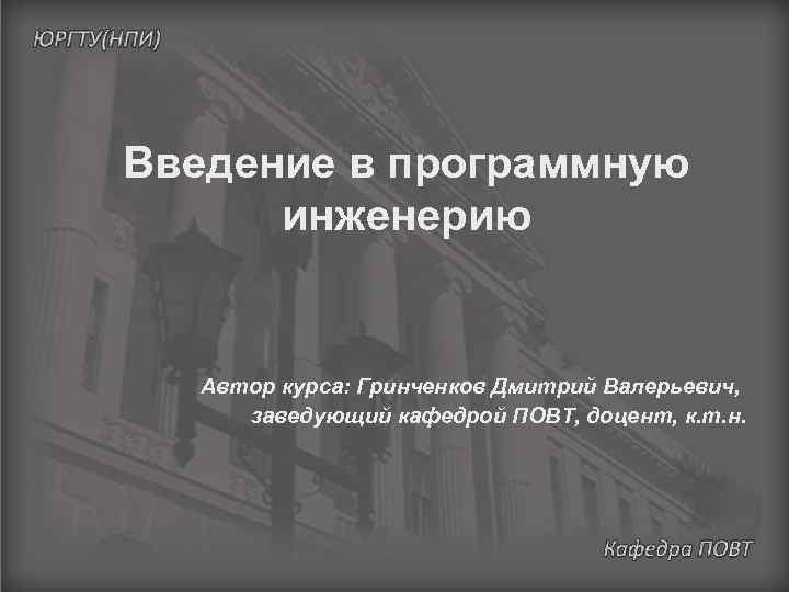 Введение в программную инженерию Автор курса: Гринченков Дмитрий Валерьевич, заведующий кафедрой ПОВТ, доцент, к.