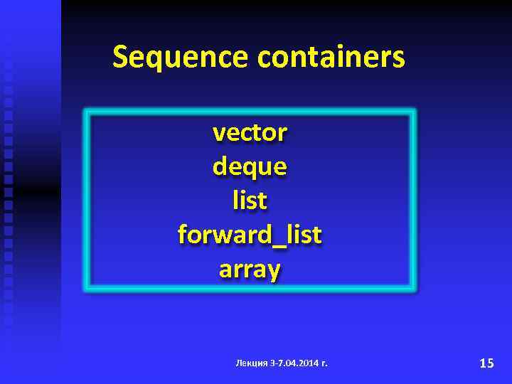 Sequence containers vector deque list forward_list array Лекция 3 -7. 04. 2014 г. 15