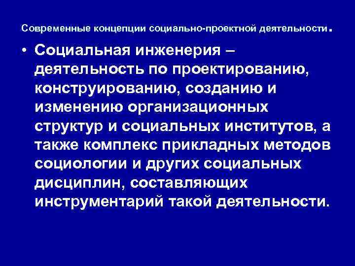 Современные концепции социально-проектной деятельности . • Социальная инженерия – деятельность по проектированию, конструированию, созданию