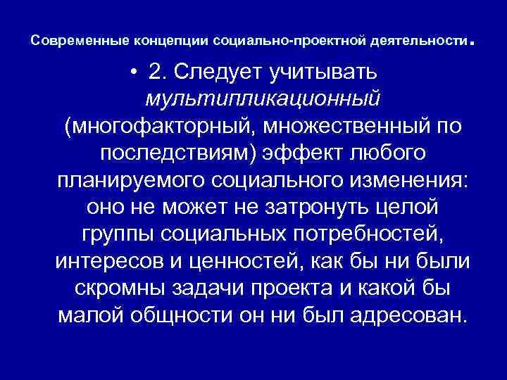 Современные концепции социально-проектной деятельности . • 2. Следует учитывать мультипликационный (многофакторный, множественный по последствиям)