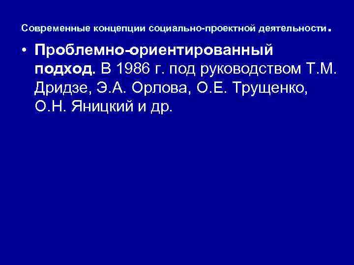 Современные концепции социально-проектной деятельности . • Проблемно-ориентированный подход. В 1986 г. под руководством Т.