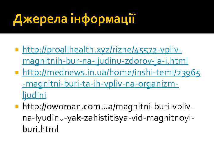 Джерела інформації http: //proallhealth. xyz/rizne/45572 -vplivmagnitnih-bur-na-ljudinu-zdorov-ja-i. html http: //mednews. in. ua/home/inshi-temi/23965 -magnitni-buri-ta-ih-vpliv-na-organizmljudini http: //owoman.