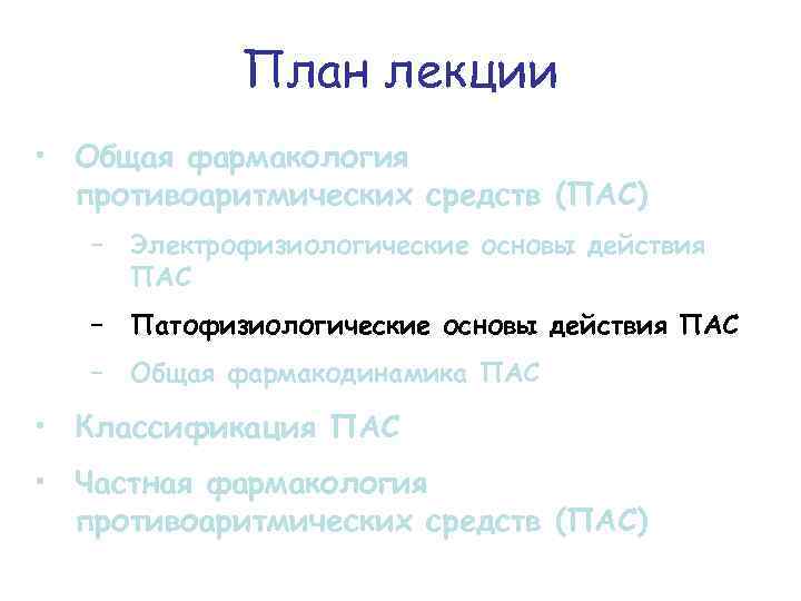 План лекции • Общая фармакология противоаритмических средств (ПАС) − Электрофизиологические основы действия ПАС −