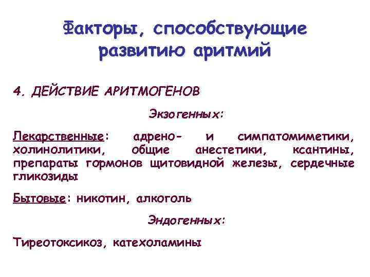 Факторы, способствующие развитию аритмий 4. ДЕЙСТВИЕ АРИТМОГЕНОВ Экзогенных: Лекарственные: адренои симпатомиметики, холинолитики, общие анестетики,