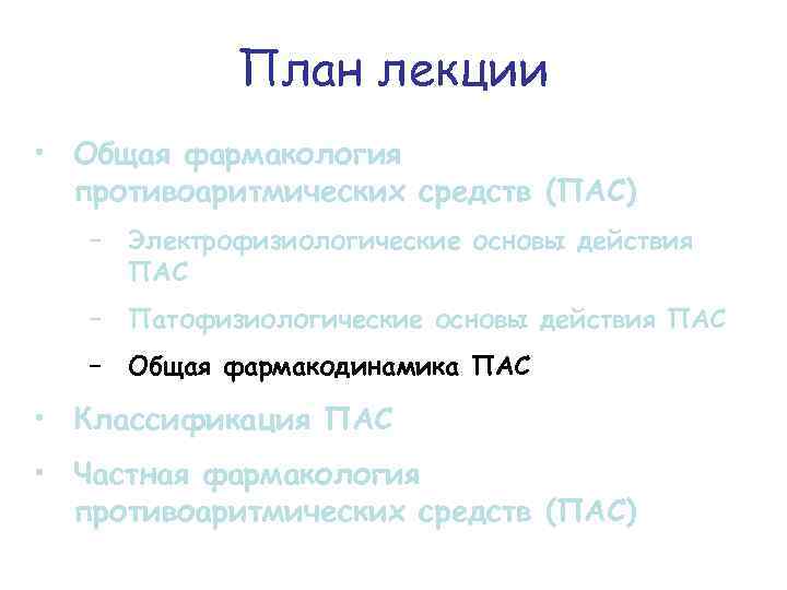 План лекции • Общая фармакология противоаритмических средств (ПАС) − Электрофизиологические основы действия ПАС −