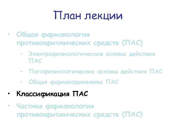 План лекции • Общая фармакология противоаритмических средств (ПАС) − Электрофизиологические основы действия ПАС −