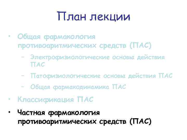 План лекции • Общая фармакология противоаритмических средств (ПАС) − Электрофизиологические основы действия ПАС −
