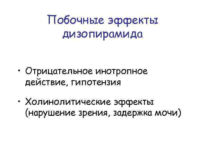 Побочные эффекты дизопирамида • Отрицательное инотропное действие, гипотензия • Холинолитические эффекты (нарушение зрения, задержка