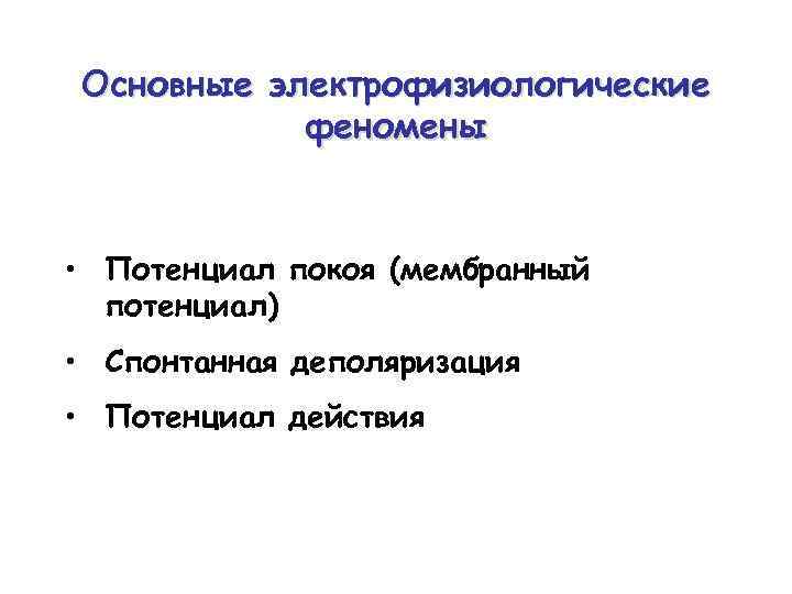 Основные электрофизиологические феномены • Потенциал покоя (мембранный потенциал) • Спонтанная деполяризация • Потенциал действия