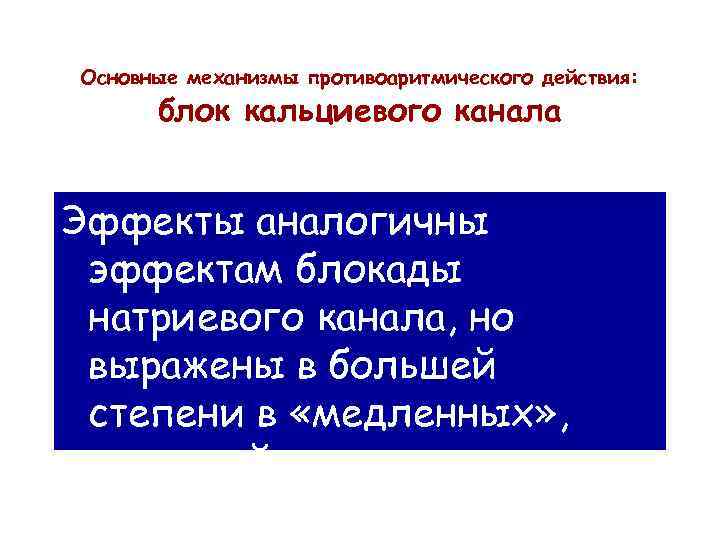Основные механизмы противоаритмического действия: блок кальциевого канала Эффекты аналогичны эффектам блокады натриевого канала, но