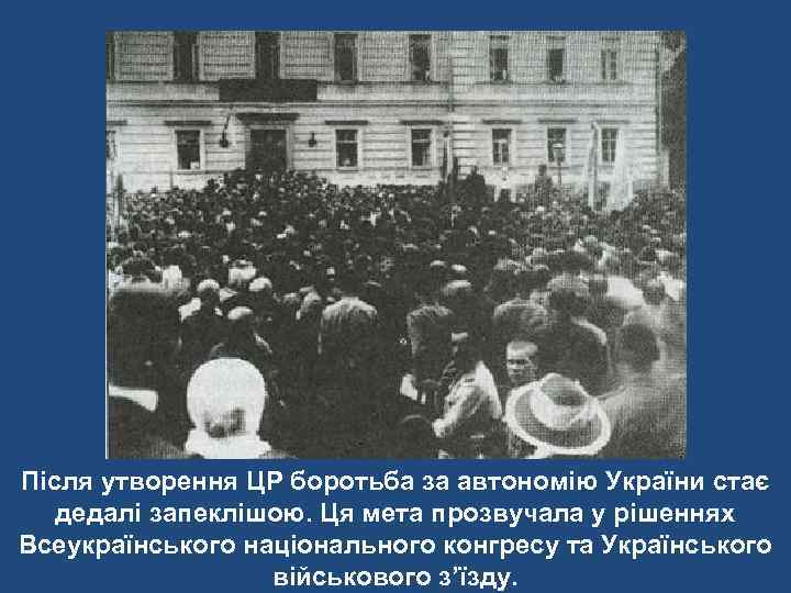 Після утворення ЦР боротьба за автономію України стає дедалі запеклішою. Ця мета прозвучала у