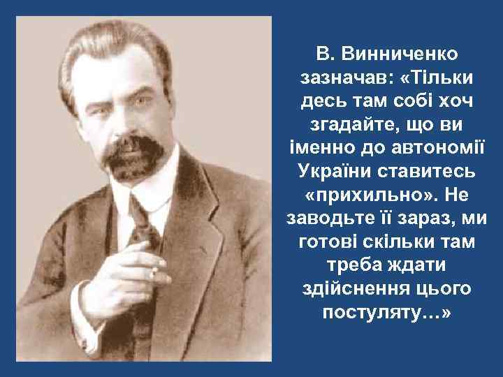 В. Винниченко зазначав: «Тільки десь там собі хоч згадайте, що ви іменно до автономії