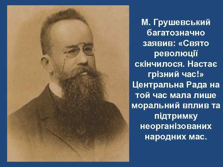 М. Грушевський багатозначно заявив: «Свято революції скінчилося. Настає грізний час!» Центральна Рада на той