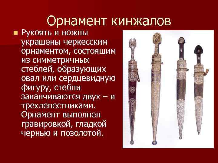 Орнамент кинжалов n Рукоять и ножны украшены черкесским орнаментом, состоящим из симметричных стеблей, образующих