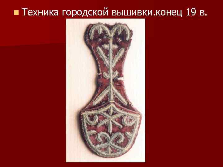 n Техника городской вышивки. конец 19 в. 
