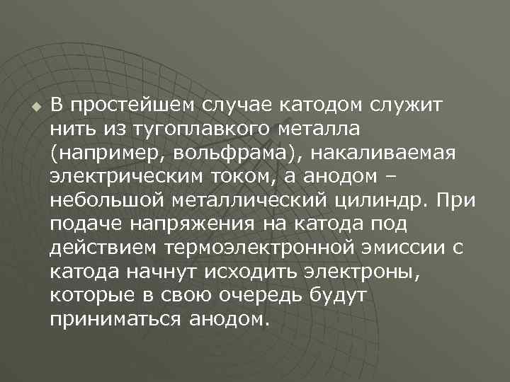 u В простейшем случае катодом служит нить из тугоплавкого металла (например, вольфрама), накаливаемая электрическим