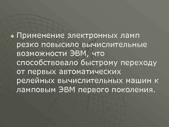 u Применение электронных ламп резко повысило вычислительные возможности ЭВМ, что способствовало быстрому переходу от