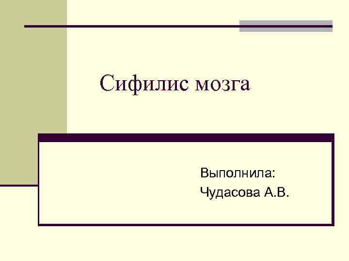 Сифилис мозга Выполнила: Чудасова А. В. 