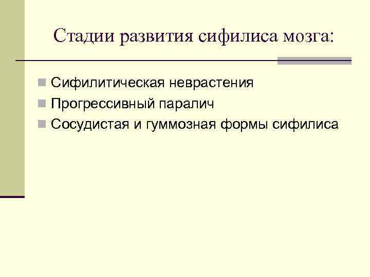 Стадии развития сифилиса мозга: n Сифилитическая неврастения n Прогрессивный паралич n Сосудистая и гуммозная