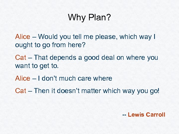 Why Plan? Alice – Would you tell me please, which way I ought to