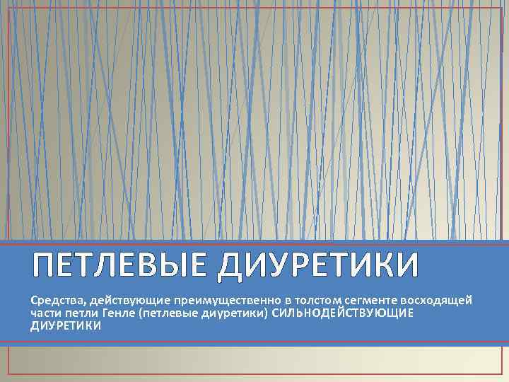 ПЕТЛЕВЫЕ ДИУРЕТИКИ Средства, действующие преимущественно в толстом сегменте восходящей части петли Генле (петлевые диуретики)