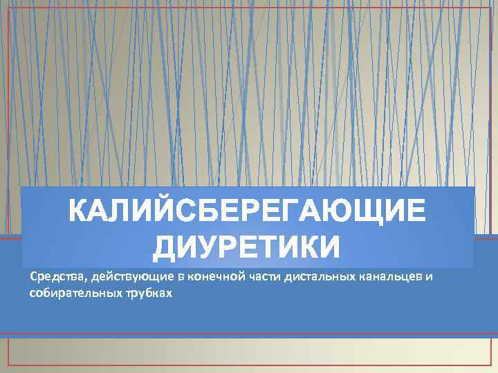 КАЛИЙСБЕРЕГАЮЩИЕ ДИУРЕТИКИ Средства, действующие в конечной части дистальных канальцев и собирательных трубках 