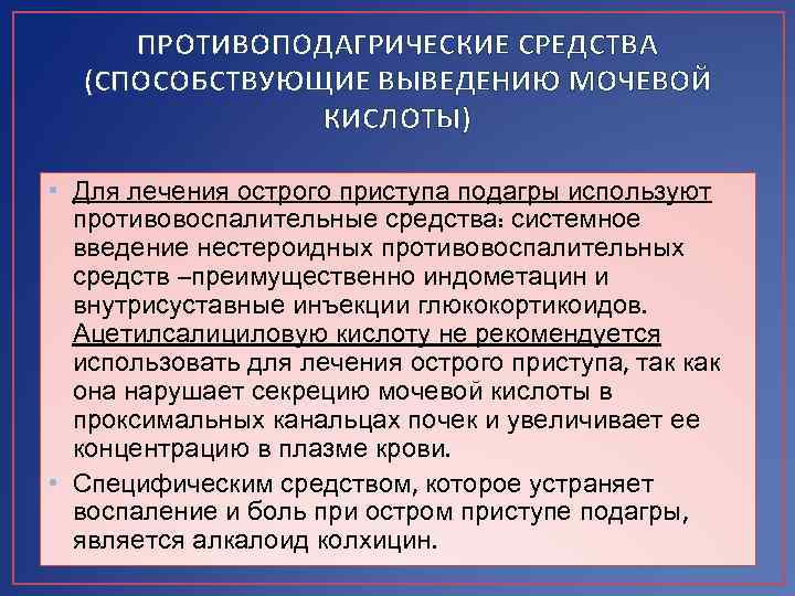 ПРОТИВОПОДАГРИЧЕСКИЕ СРЕДСТВА (СПОСОБСТВУЮЩИЕ ВЫВЕДЕНИЮ МОЧЕВОЙ КИСЛОТЫ) • Для лечения острого приступа подагры используют противовоспалительные