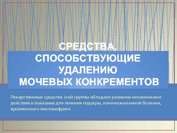 СРЕДСТВА, СПОСОБСТВУЮЩИЕ УДАЛЕНИЮ МОЧЕВЫХ КОНКРЕМЕНТОВ Лекарственные средства этой группы обладают разными механизмами действия и